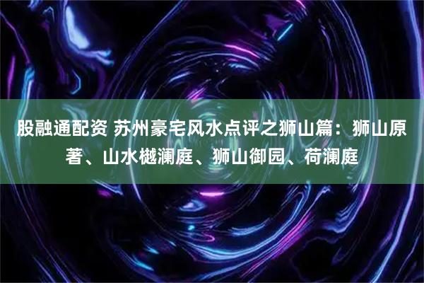 股融通配资 苏州豪宅风水点评之狮山篇：狮山原著、山水樾澜庭、狮山御园、荷澜庭