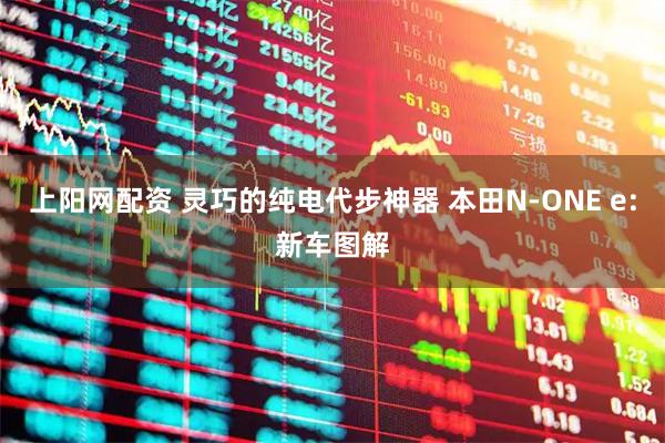 上阳网配资 灵巧的纯电代步神器 本田N-ONE e:新车图解