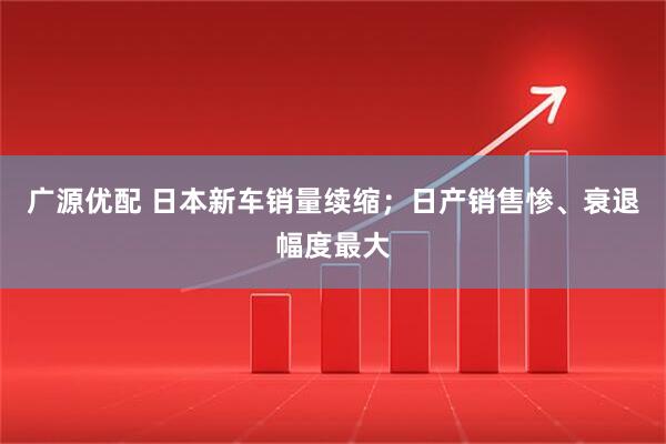 广源优配 日本新车销量续缩；日产销售惨、衰退幅度最大