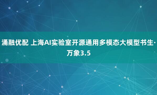 涌融优配 上海AI实验室开源通用多模态大模型书生·万象3.5