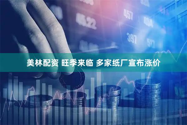 美林配资 旺季来临 多家纸厂宣布涨价