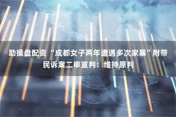 助操盘配资 “成都女子两年遭遇多次家暴”附带民诉案二审宣判：维持原判