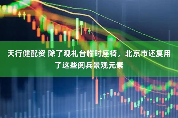 天行健配资 除了观礼台临时座椅，北京市还复用了这些阅兵景观元素