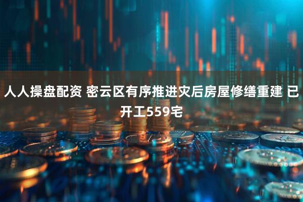 人人操盘配资 密云区有序推进灾后房屋修缮重建 已开工559宅