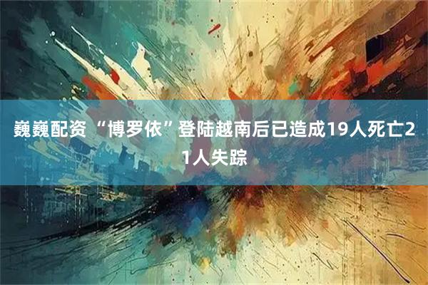 巍巍配资 “博罗依”登陆越南后已造成19人死亡21人失踪