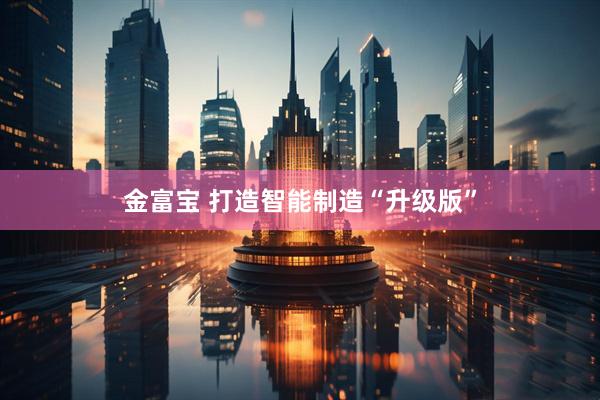 金富宝 打造智能制造“升级版”