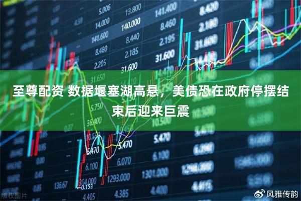至尊配资 数据堰塞湖高悬，美债恐在政府停摆结束后迎来巨震