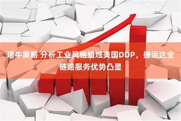 珺牛策略 分析工业风格蜡烛美国DDP，捷运达全链路服务优势凸显
