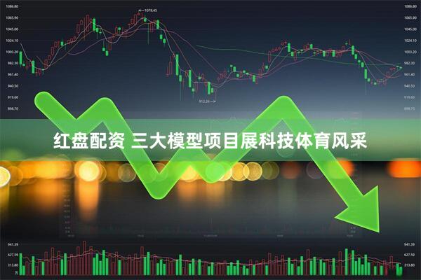 红盘配资 三大模型项目展科技体育风采