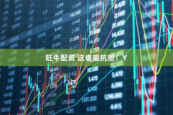 旺牛配资 这谁能抗拒！Y