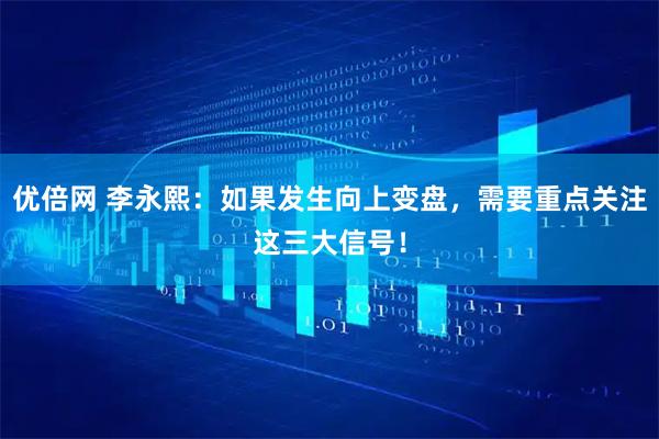 优倍网 李永熙：如果发生向上变盘，需要重点关注这三大信号！