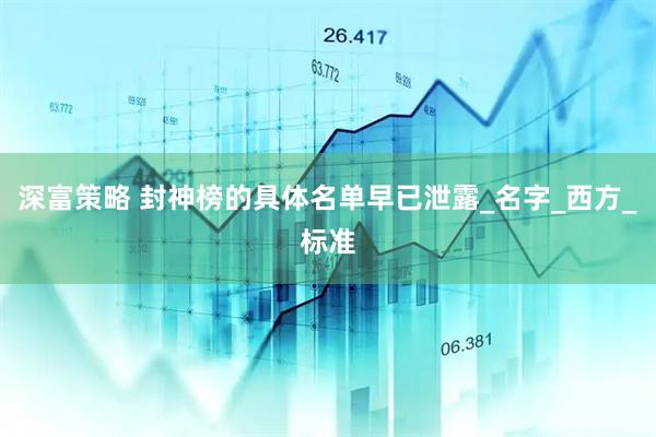 深富策略 封神榜的具体名单早已泄露_名字_西方_标准