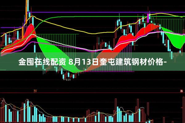 金囤在线配资 8月13日奎屯建筑钢材价格-