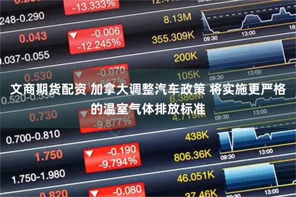 文商期货配资 加拿大调整汽车政策 将实施更严格的温室气体排放标准